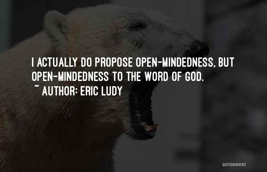 Eric Ludy Quotes: I Actually Do Propose Open-mindedness, But Open-mindedness To The Word Of God.