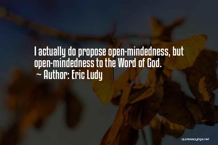 Eric Ludy Quotes: I Actually Do Propose Open-mindedness, But Open-mindedness To The Word Of God.