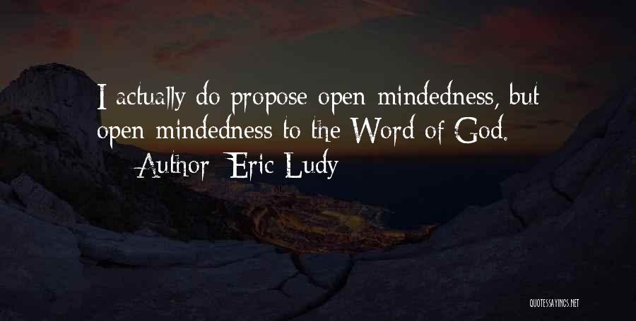 Eric Ludy Quotes: I Actually Do Propose Open-mindedness, But Open-mindedness To The Word Of God.