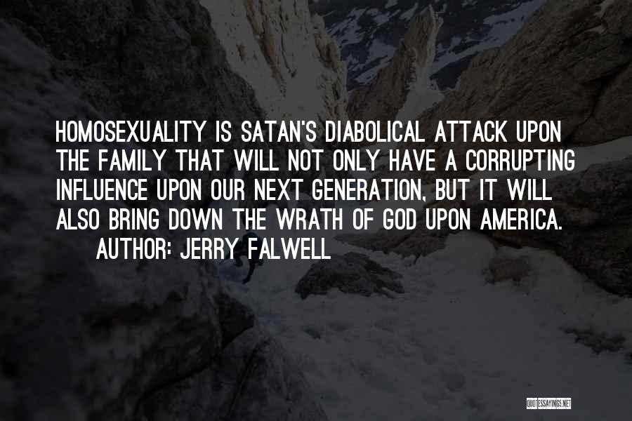 Jerry Falwell Quotes: Homosexuality Is Satan's Diabolical Attack Upon The Family That Will Not Only Have A Corrupting Influence Upon Our Next Generation,