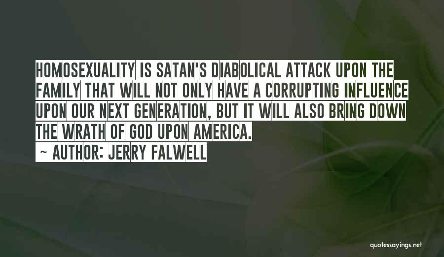 Jerry Falwell Quotes: Homosexuality Is Satan's Diabolical Attack Upon The Family That Will Not Only Have A Corrupting Influence Upon Our Next Generation,