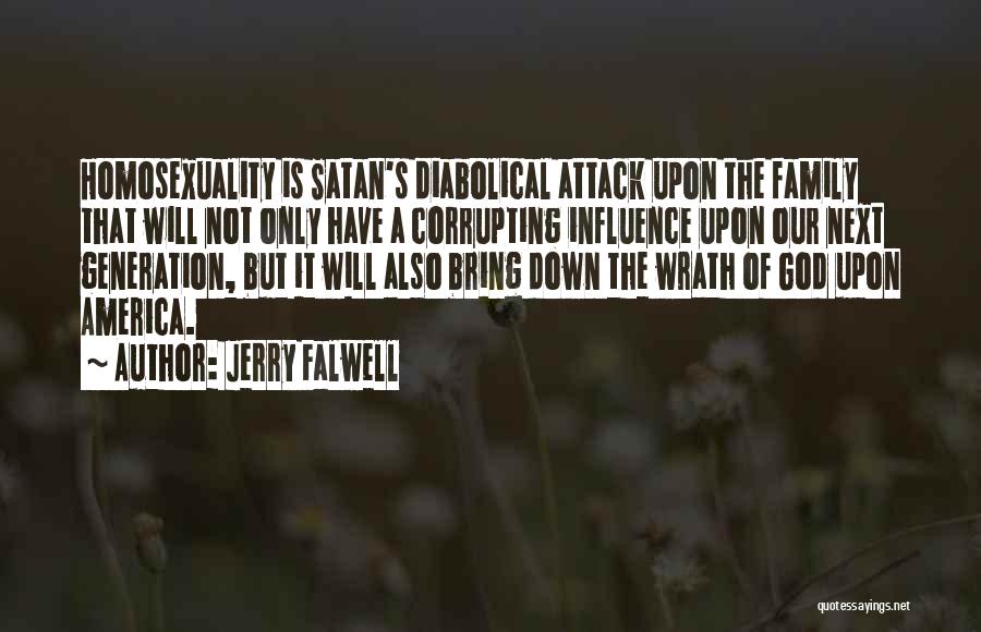 Jerry Falwell Quotes: Homosexuality Is Satan's Diabolical Attack Upon The Family That Will Not Only Have A Corrupting Influence Upon Our Next Generation,