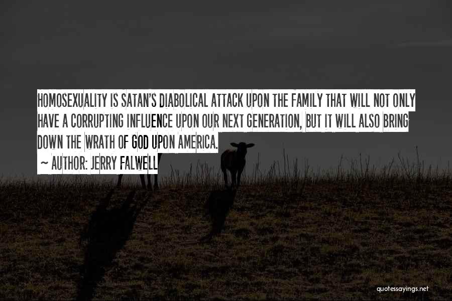 Jerry Falwell Quotes: Homosexuality Is Satan's Diabolical Attack Upon The Family That Will Not Only Have A Corrupting Influence Upon Our Next Generation,