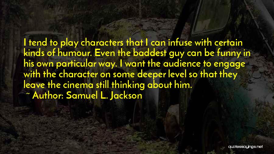 Samuel L. Jackson Quotes: I Tend To Play Characters That I Can Infuse With Certain Kinds Of Humour. Even The Baddest Guy Can Be