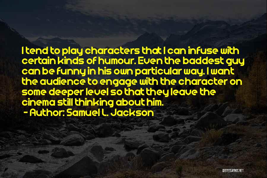 Samuel L. Jackson Quotes: I Tend To Play Characters That I Can Infuse With Certain Kinds Of Humour. Even The Baddest Guy Can Be