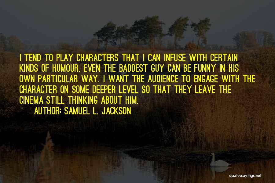 Samuel L. Jackson Quotes: I Tend To Play Characters That I Can Infuse With Certain Kinds Of Humour. Even The Baddest Guy Can Be