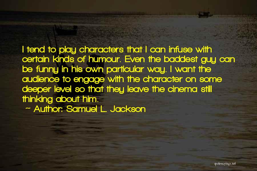 Samuel L. Jackson Quotes: I Tend To Play Characters That I Can Infuse With Certain Kinds Of Humour. Even The Baddest Guy Can Be