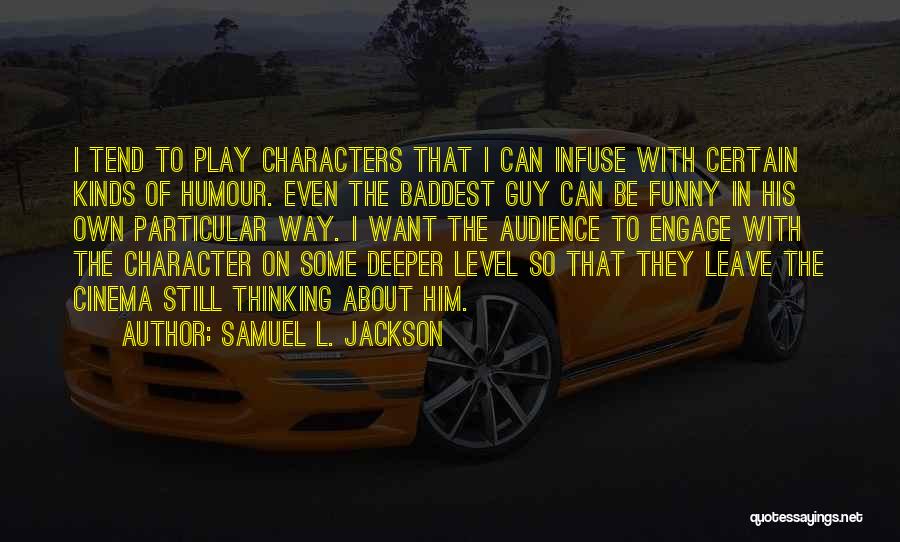 Samuel L. Jackson Quotes: I Tend To Play Characters That I Can Infuse With Certain Kinds Of Humour. Even The Baddest Guy Can Be