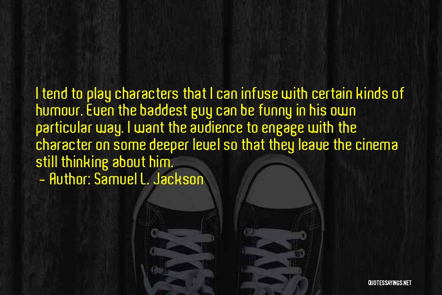 Samuel L. Jackson Quotes: I Tend To Play Characters That I Can Infuse With Certain Kinds Of Humour. Even The Baddest Guy Can Be