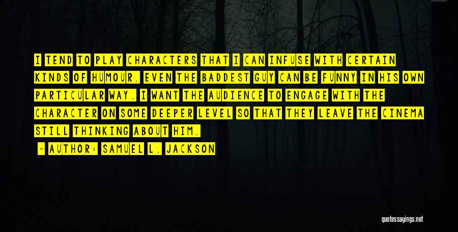 Samuel L. Jackson Quotes: I Tend To Play Characters That I Can Infuse With Certain Kinds Of Humour. Even The Baddest Guy Can Be