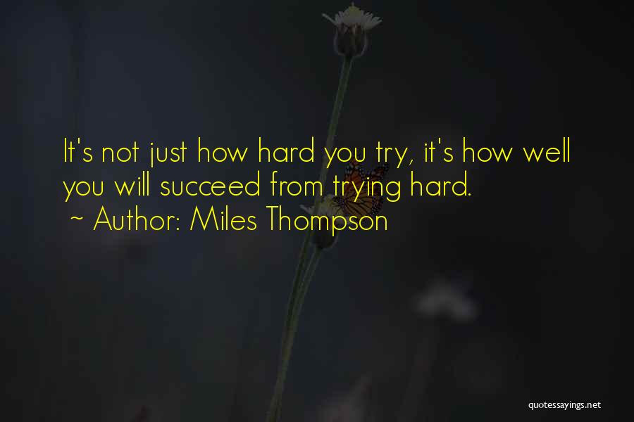 Miles Thompson Quotes: It's Not Just How Hard You Try, It's How Well You Will Succeed From Trying Hard.