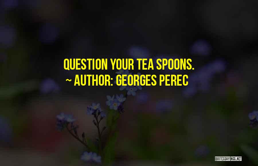 Georges Perec Quotes: Question Your Tea Spoons.