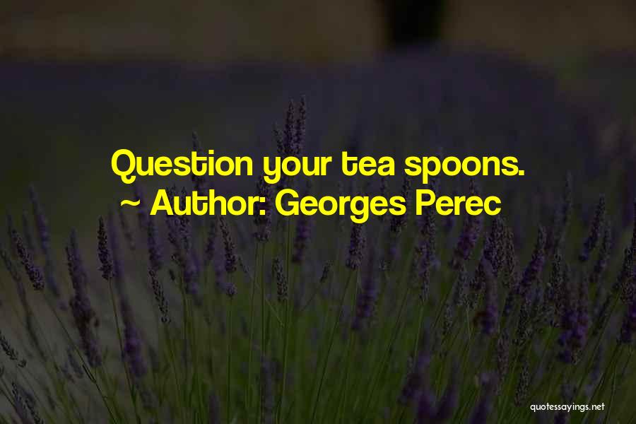 Georges Perec Quotes: Question Your Tea Spoons.