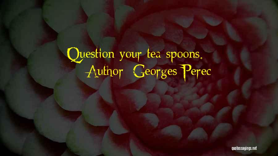 Georges Perec Quotes: Question Your Tea Spoons.