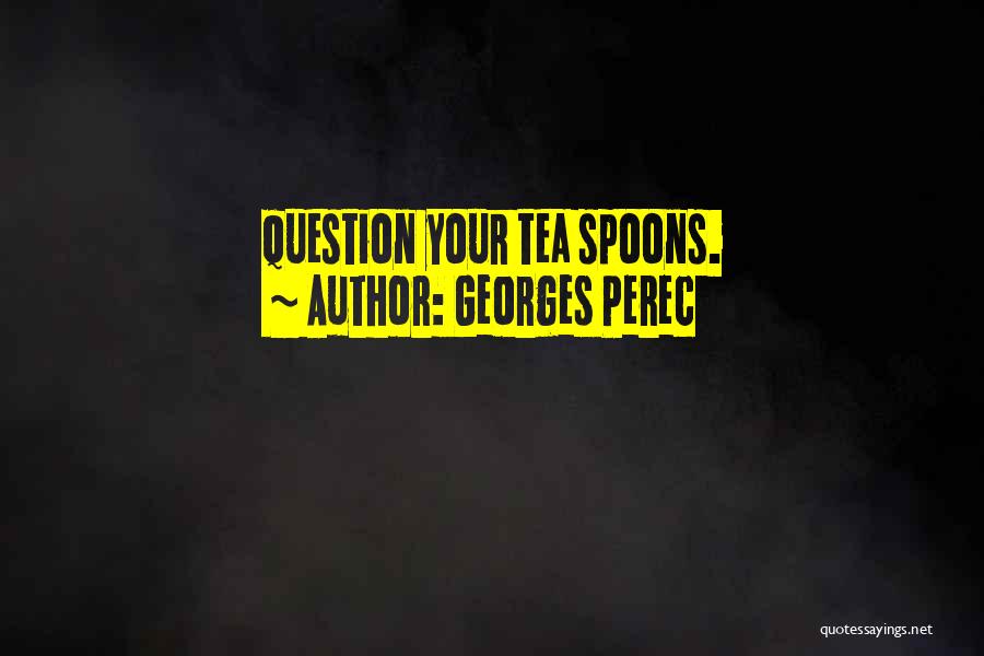 Georges Perec Quotes: Question Your Tea Spoons.