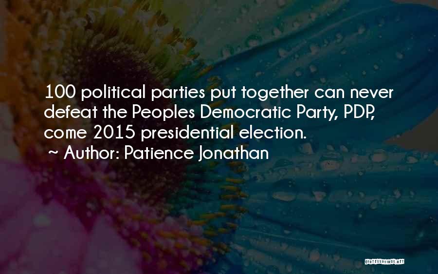 Patience Jonathan Quotes: 100 Political Parties Put Together Can Never Defeat The Peoples Democratic Party, Pdp, Come 2015 Presidential Election.