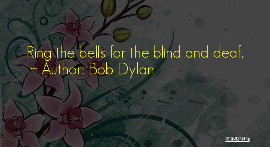 Bob Dylan Quotes: Ring The Bells For The Blind And Deaf.