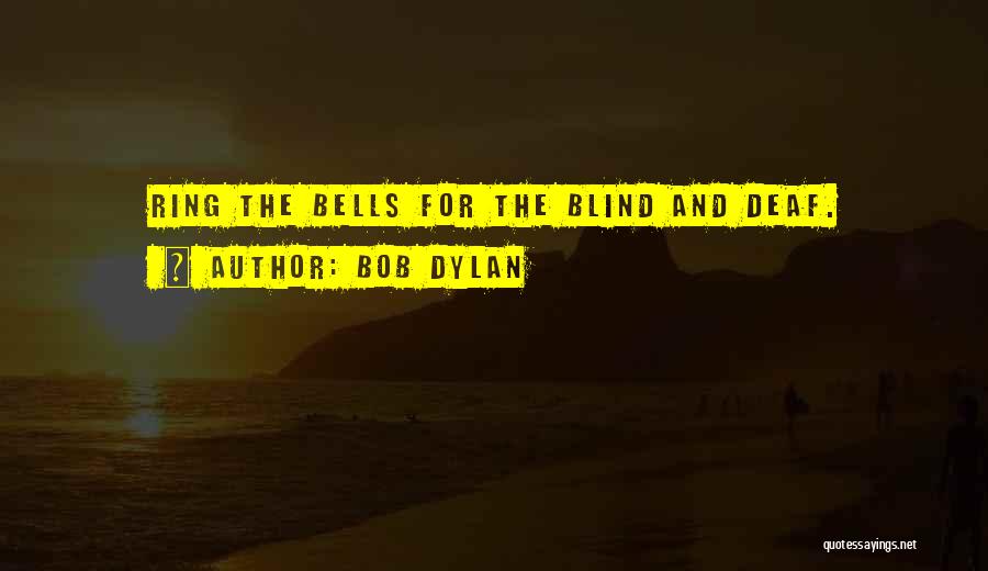 Bob Dylan Quotes: Ring The Bells For The Blind And Deaf.