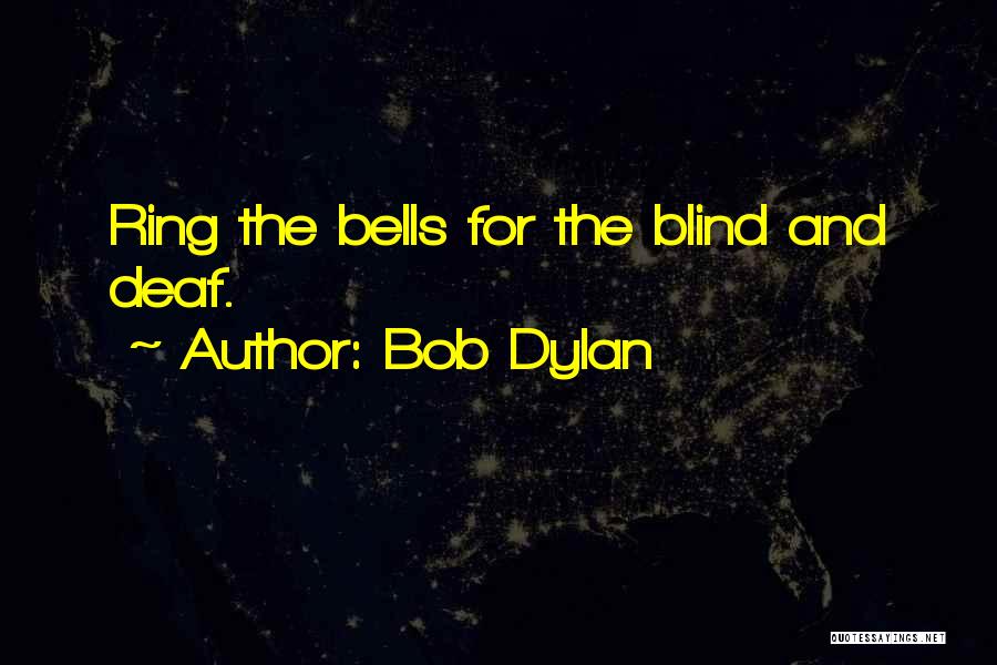 Bob Dylan Quotes: Ring The Bells For The Blind And Deaf.