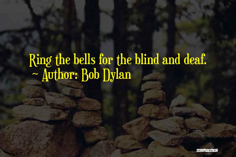 Bob Dylan Quotes: Ring The Bells For The Blind And Deaf.