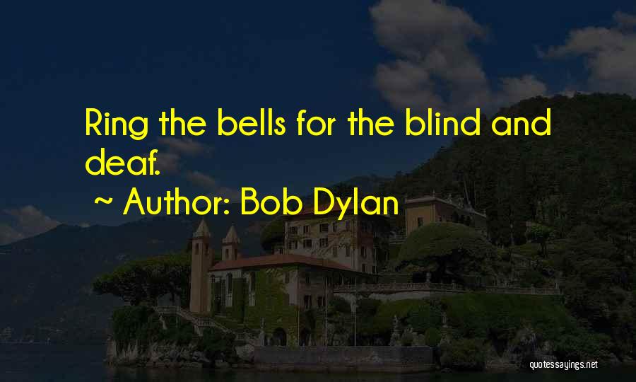 Bob Dylan Quotes: Ring The Bells For The Blind And Deaf.