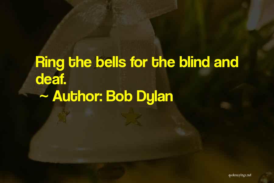 Bob Dylan Quotes: Ring The Bells For The Blind And Deaf.