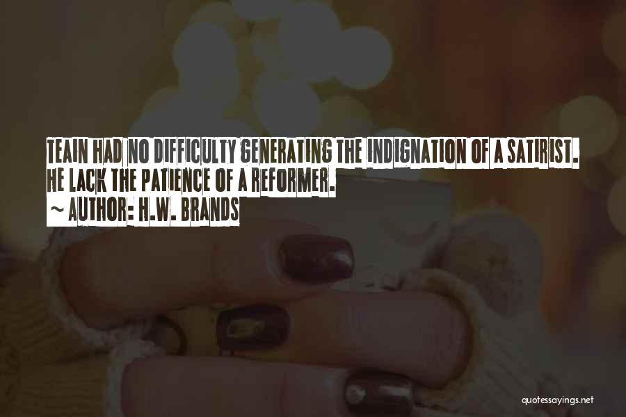 H.W. Brands Quotes: Teain Had No Difficulty Generating The Indignation Of A Satirist. He Lack The Patience Of A Reformer.