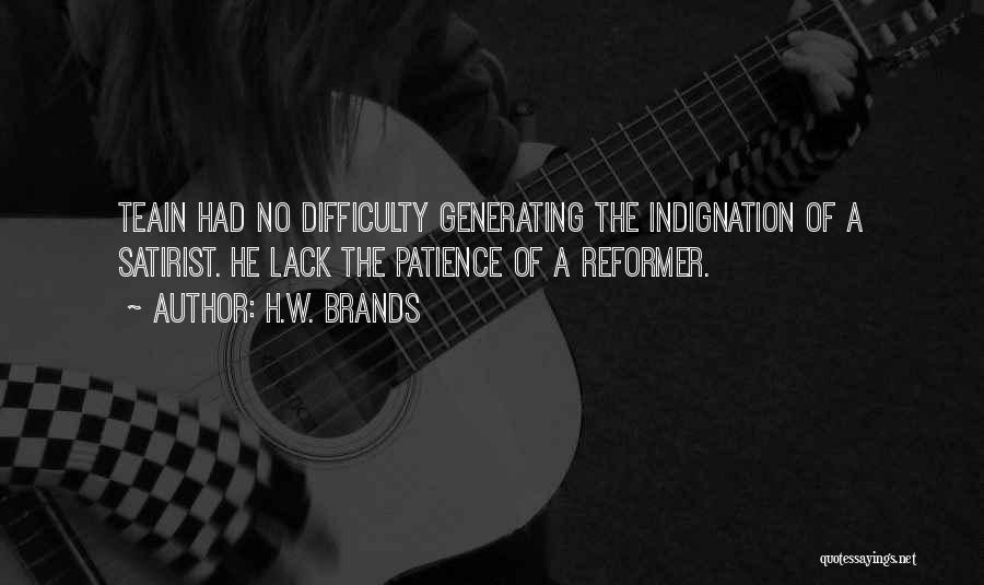 H.W. Brands Quotes: Teain Had No Difficulty Generating The Indignation Of A Satirist. He Lack The Patience Of A Reformer.