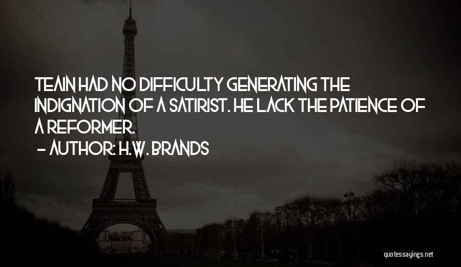 H.W. Brands Quotes: Teain Had No Difficulty Generating The Indignation Of A Satirist. He Lack The Patience Of A Reformer.