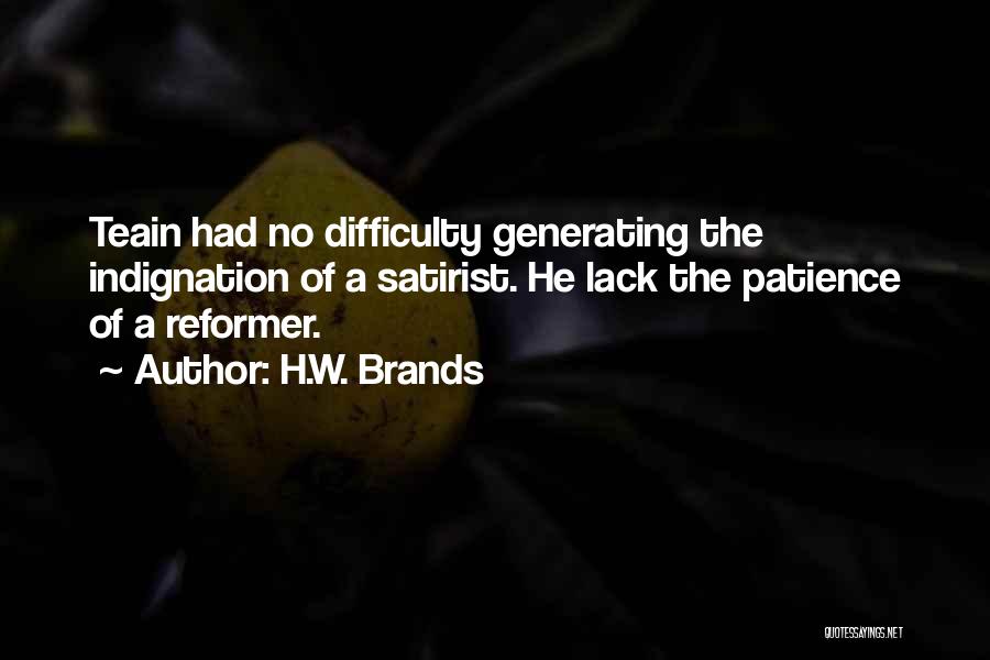 H.W. Brands Quotes: Teain Had No Difficulty Generating The Indignation Of A Satirist. He Lack The Patience Of A Reformer.