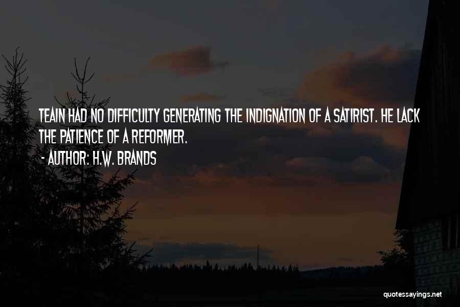 H.W. Brands Quotes: Teain Had No Difficulty Generating The Indignation Of A Satirist. He Lack The Patience Of A Reformer.