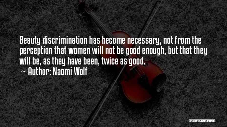 Naomi Wolf Quotes: Beauty Discrimination Has Become Necessary, Not From The Perception That Women Will Not Be Good Enough, But That They Will