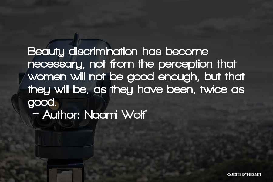 Naomi Wolf Quotes: Beauty Discrimination Has Become Necessary, Not From The Perception That Women Will Not Be Good Enough, But That They Will
