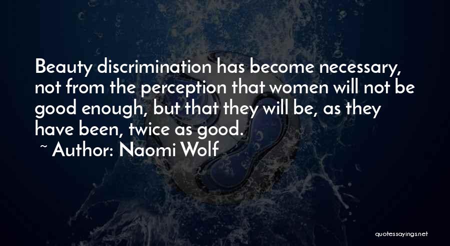 Naomi Wolf Quotes: Beauty Discrimination Has Become Necessary, Not From The Perception That Women Will Not Be Good Enough, But That They Will