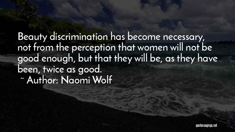 Naomi Wolf Quotes: Beauty Discrimination Has Become Necessary, Not From The Perception That Women Will Not Be Good Enough, But That They Will