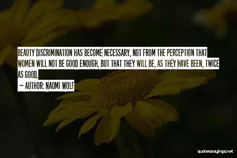 Naomi Wolf Quotes: Beauty Discrimination Has Become Necessary, Not From The Perception That Women Will Not Be Good Enough, But That They Will