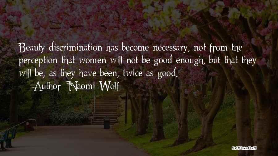 Naomi Wolf Quotes: Beauty Discrimination Has Become Necessary, Not From The Perception That Women Will Not Be Good Enough, But That They Will
