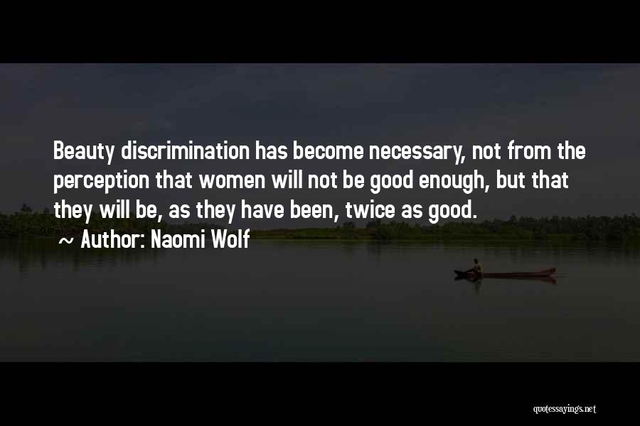 Naomi Wolf Quotes: Beauty Discrimination Has Become Necessary, Not From The Perception That Women Will Not Be Good Enough, But That They Will