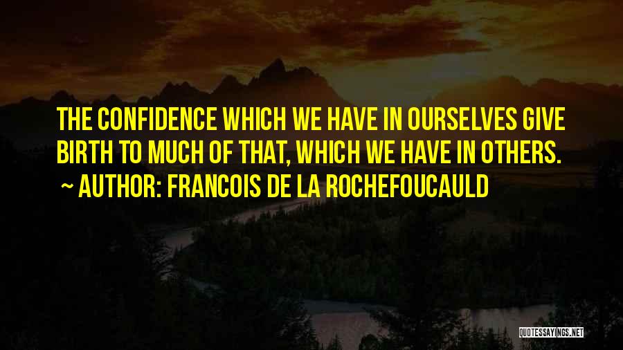 Francois De La Rochefoucauld Quotes: The Confidence Which We Have In Ourselves Give Birth To Much Of That, Which We Have In Others.