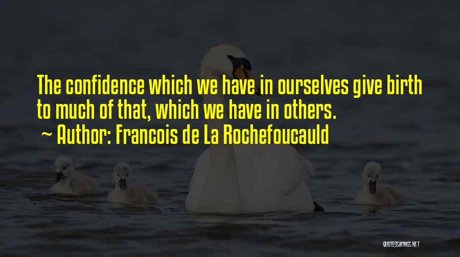 Francois De La Rochefoucauld Quotes: The Confidence Which We Have In Ourselves Give Birth To Much Of That, Which We Have In Others.