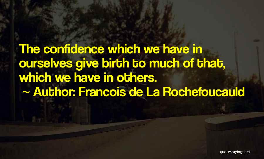 Francois De La Rochefoucauld Quotes: The Confidence Which We Have In Ourselves Give Birth To Much Of That, Which We Have In Others.