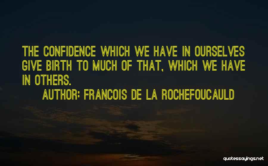 Francois De La Rochefoucauld Quotes: The Confidence Which We Have In Ourselves Give Birth To Much Of That, Which We Have In Others.