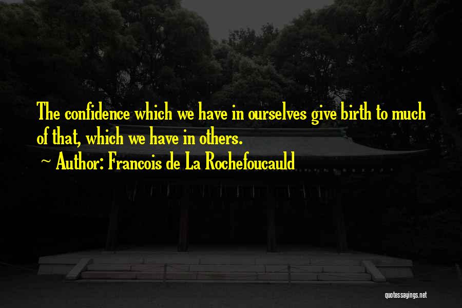 Francois De La Rochefoucauld Quotes: The Confidence Which We Have In Ourselves Give Birth To Much Of That, Which We Have In Others.