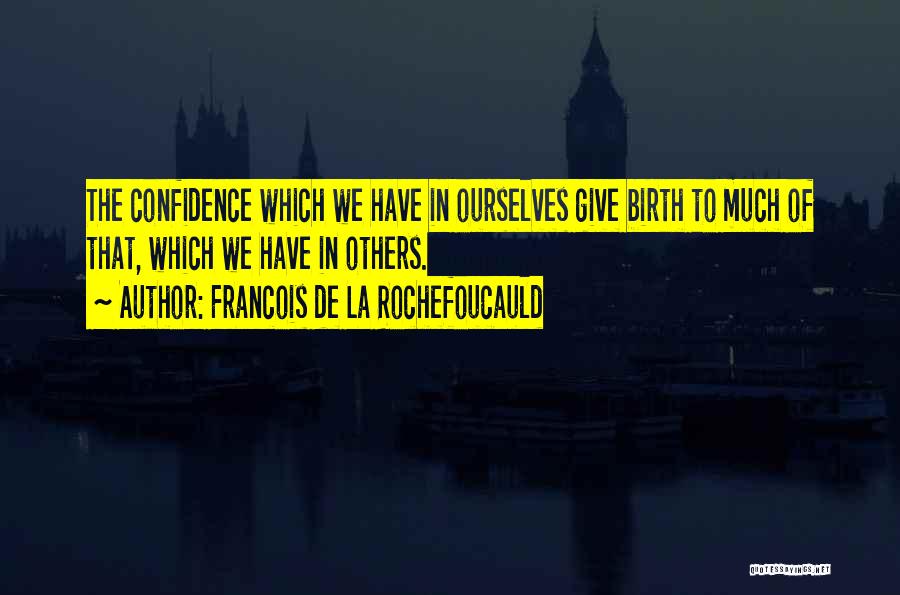 Francois De La Rochefoucauld Quotes: The Confidence Which We Have In Ourselves Give Birth To Much Of That, Which We Have In Others.