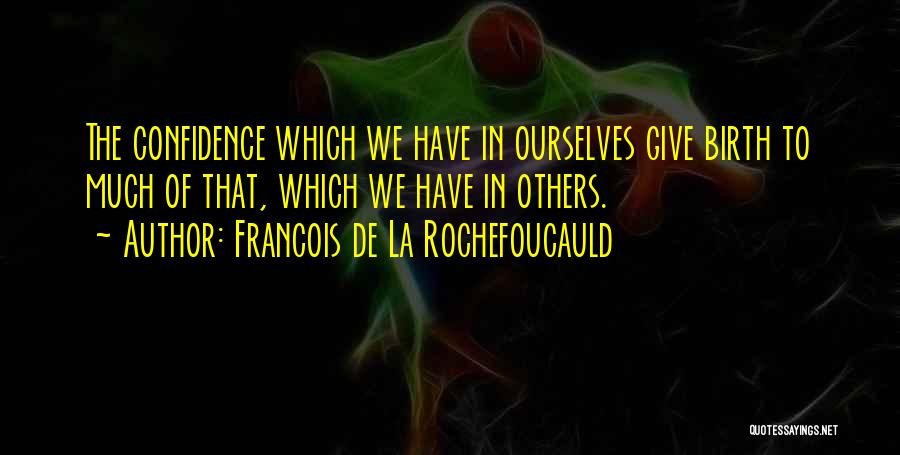 Francois De La Rochefoucauld Quotes: The Confidence Which We Have In Ourselves Give Birth To Much Of That, Which We Have In Others.