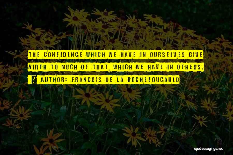 Francois De La Rochefoucauld Quotes: The Confidence Which We Have In Ourselves Give Birth To Much Of That, Which We Have In Others.