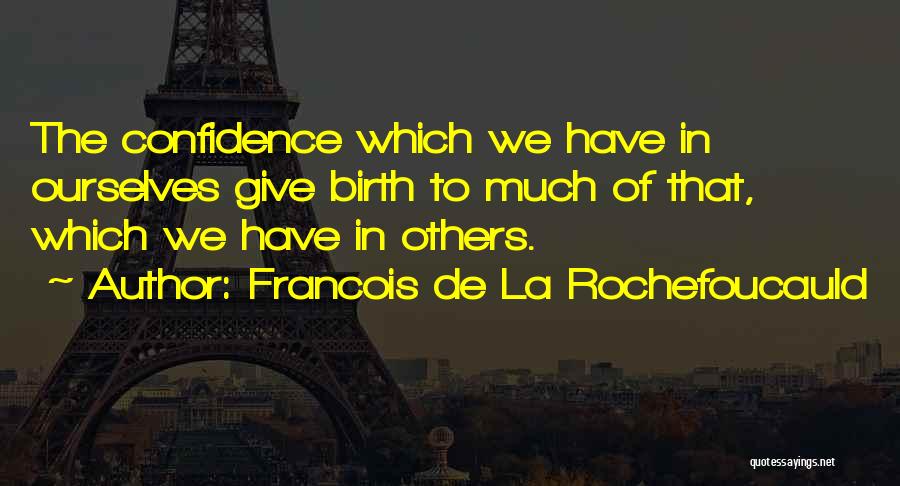 Francois De La Rochefoucauld Quotes: The Confidence Which We Have In Ourselves Give Birth To Much Of That, Which We Have In Others.