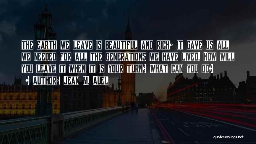 Jean M. Auel Quotes: The Earth We Leave Is Beautiful And Rich; It Gave Us All We Needed For All The Generations We Have