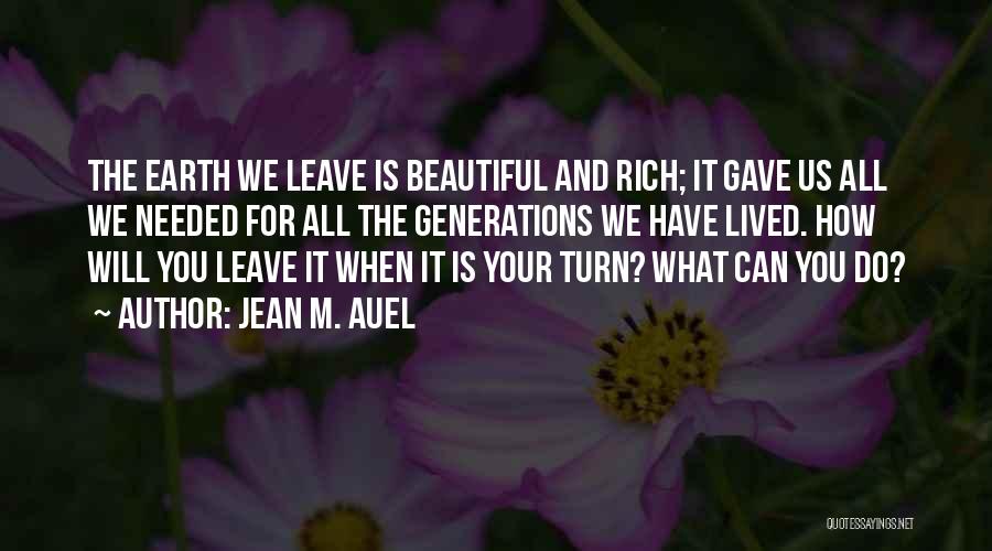 Jean M. Auel Quotes: The Earth We Leave Is Beautiful And Rich; It Gave Us All We Needed For All The Generations We Have