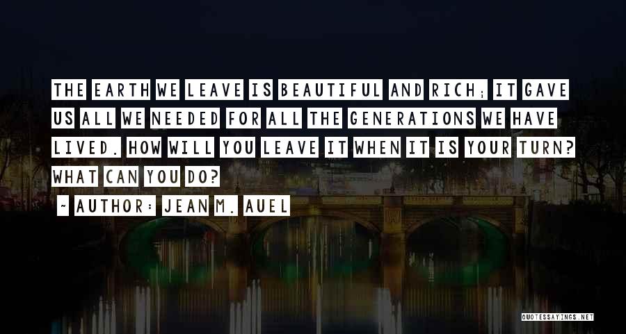 Jean M. Auel Quotes: The Earth We Leave Is Beautiful And Rich; It Gave Us All We Needed For All The Generations We Have